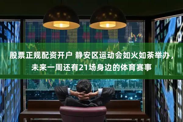 股票正规配资开户 静安区运动会如火如荼举办，未来一周还有21场身边的体育赛事