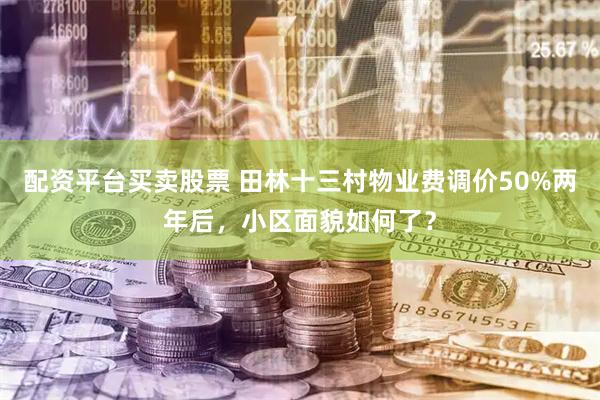 配资平台买卖股票 田林十三村物业费调价50%两年后，小区面貌如何了？