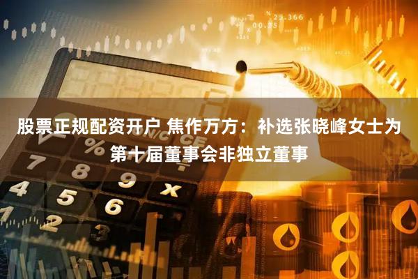 股票正规配资开户 焦作万方：补选张晓峰女士为第十届董事会非独立董事