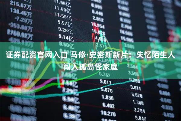 证券配资官网入口 马修·史密斯新片：失忆陌生人闯入孤岛怪家庭
