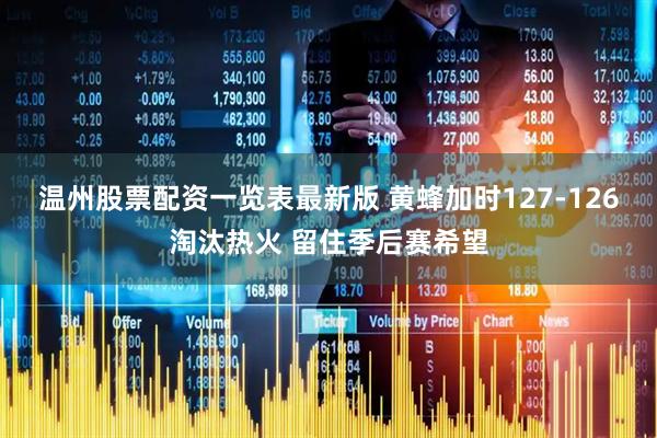 温州股票配资一览表最新版 黄蜂加时127-126淘汰热火 留住季后赛希望