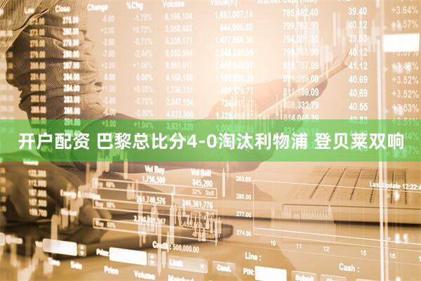 开户配资 巴黎总比分4-0淘汰利物浦 登贝莱双响